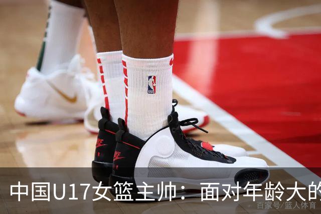 中国U17女篮主帅：面对年龄大的职业俱乐部 队员们打出了团队篮球