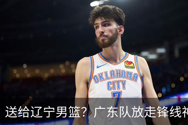 送给辽宁男篮？广东队放走锋线神射手，朱芳雨赌对了！